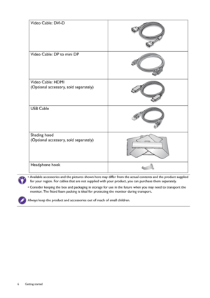 Page 66  Getting started  
Video Cable: DVI-D
Video Cable: DP to mini DP
Video Cable: HDMI
(Optional accessory, sold separately)
USB Cable
Shading hood
(Optional accessory, sold separately)
Headphone hook
• Available accessories and the pictures shown here may differ from the actual contents and the product supplied 
for your region. For cables that are not supplied with your product, you can purchase them separately.
• Consider keeping the box and packaging in storage for use in the future when you may need...