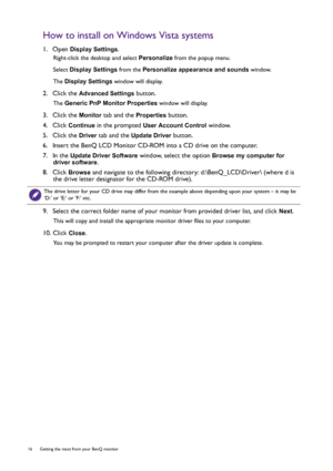 Page 1616  Getting the most from your BenQ monitor  
How to install on Windows Vista systems
1.  Open Display Settings.
Right-click the desktop and select Personalize from the popup menu.
Select Display Settings from the Personalize appearance and sounds window. 
The Display Settings window will display.
2.  Click the Advanced Settings button. 
The Generic PnP Monitor Properties window will display.
3.  Click the Monitor tab and the Properties button.
4.  Click 
Continue in the prompted User Account Control...