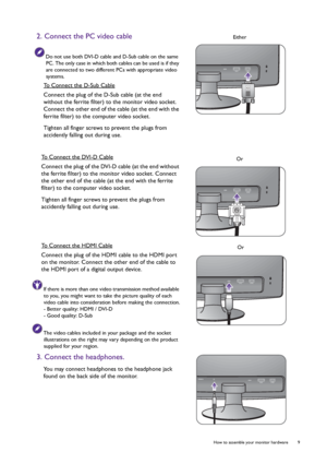 Page 9  9   How to assemble your monitor hardware
2. Connect the PC video cable
Do not use both DVI-D cable and D-Sub cable on the same 
PC. The only case in which both cables can be used is if they 
are connected to two different PCs with appropriate video 
systems.
To Connect the D-Sub Cable
Connect the plug of the D-Sub cable (at the end 
without the ferrite filter) to the monitor video socket. 
Connect the other end of the cable (at the end with the 
ferrite filter) to the computer video socket.
Tighten...