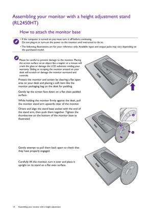 Page 1414  Assembling your monitor with a height adjustment 
Assembling your monitor with a height adjustment stand 
(RL2450HT)
How to attach the monitor base
• If the computer is turned on you must turn it off before continuing. 
Do not plug-in or turn-on the power to the monitor until instructed to do so.
• The following illustrations are for your reference only. Available input and output jacks may vary depending on 
the purchased model.
Please be careful to prevent damage to the monitor. Placing 
the screen...