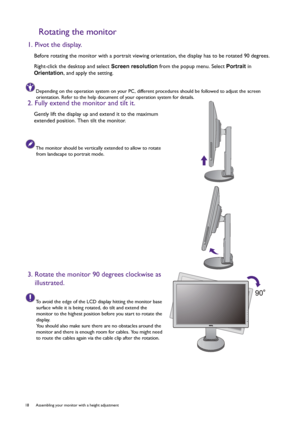 Page 1818  Assembling your monitor with a height adjustment 
Rotating the monitor
1. Pivot the display.
Before rotating the monitor with a portrait viewing orientation, the display has to be rotated 90 degrees.
Right-click the desktop and select Screen resolution from the popup menu. Select Portrait in 
Orientation, and apply the setting.
Depending on the operation system on your PC, different procedures should be followed to adjust the screen 
orientation. Refer to the help document of your operation system...