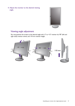 Page 19  19   Assembling your monitor with a height adjustment stand
Viewing angle adjustment
You may position the screen to the desired angle with -5° to +15° monitor tilt, 90° (left and 
right total) monitor swivel, and 110 mm monitor height.
4. Adjust the monitor to the desired viewing 
angle.
-5-5O O ~ +15~ +15O-5O ~ +15O-45-45O O ~ +45~ +45O-45O ~ +45O
110 mm
 