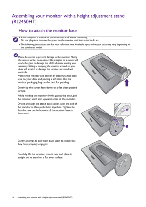 Page 1616  Assembling your monitor with a height adjustment stand (RL2450HT)  
Assembling your monitor with a height adjustment stand 
(RL2450HT)
How to attach the monitor base
• If the computer is turned on you must turn it off before continuing. 
Do not plug-in or turn-on the power to the monitor until instructed to do so.
• The following illustrations are for your reference only. Available input and output jacks may vary depending on 
the purchased model.
Please be careful to prevent damage to the monitor....