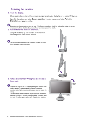 Page 2020  Assembling your monitor with a height adjustment stand (RL2450HT)  
Rotating the monitor
1. Pivot the display.
Before rotating the monitor with a portrait viewing orientation, the display has to be rotated 90 degrees.
Right-click the desktop and select Screen resolution from the popup menu. Select Portrait in 
Orientation, and apply the setting.
Depending on the operation system on your PC, different procedures should be followed to adjust the screen 
orientation. Refer to the help document of your...