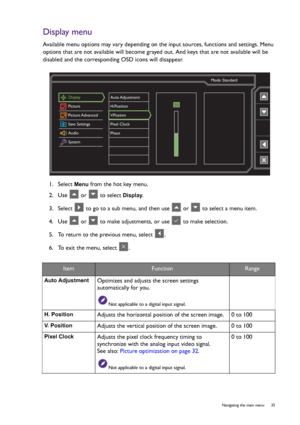 Page 35  35   Navigating the main menu
Display menu
Available menu options may vary depending on the input sources, functions and settings. Menu 
options that are not available will become grayed out. And keys that are not available will be 
disabled and the corresponding OSD icons will disappear.
1.  Select 
Menu from the hot key menu.
2.  Use   or   to select 
Display.
3.  Select   to go to a sub menu, and then use   or   to select a menu item.
4.  Use   or   to make adjustments, or use   to make selection....