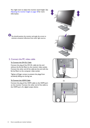 Page 1212  How to assemble your monitor hardware  
You might want to adjust the monitor stand height. See 
Adjusting the monitor height on page 18 for more 
information.
You should position the monitor and angle the screen to 
minimize unwanted reflections from other light sources.
2. Connect the PC video cable
To Connect the DVI-DL Cable
Connect the plug of the DVI-DL cable (at the end 
without the ferrite filter) to the monitor video socket. 
Connect the other end of the cable (at the end with the 
ferrite...