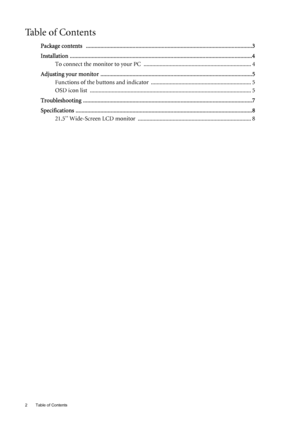 Page 2Table of Contents 2
Ta b l e  o f  C o n t e n t s
Package contents  ..................................................................................................................3
Installation .............................................................................................................................4
To connect the monitor to your PC  .......................................................................... 4
Adjusting your monitor...