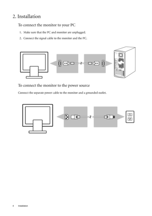 Page 44 Installation  
2. Installation
To connect the monitor to your PC
1. Make sure that the PC and monitor are unplugged.
2. Connect the signal cable to the monitor and the PC.
To connect the monitor to the power source
Connect the separate power cable to the monitor and a grounded outlet.
 