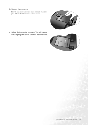 Page 13  13   How to assemble your monitor hardware
3. Remove the rear cover.
Slide the rear cover back toward you to remove it. The screw 
plate at the back of the monitor could be revealed. 
4. Follow the instruction manuals of the wall mount 
bracket you purchased to complete the installation.
 