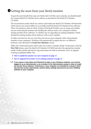 Page 1414  Getting the most from your BenQ monitor  
Getting the most from your BenQ monitor
To gain the most benefit from your new BenQ color LCD flat screen monitor, you should install 
the custom BenQ LCD Monitor driver software as provided on the BenQ LCD Monitor 
CD-ROM. 
The circumstances under which you connect and install your BenQ LCD Monitor will determine 
which process you need to follow to successfully install the BenQ LCD Monitor driver software. 
These circumstances relate to which version of...