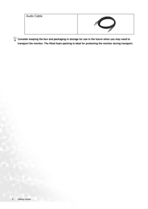 Page 66  Getting started  
Consider keeping the box and packaging in storage for use in the future when you may need to 
transport the monitor. The fitted foam packing is ideal for protecting the monitor during transport.
Audio Cable
 