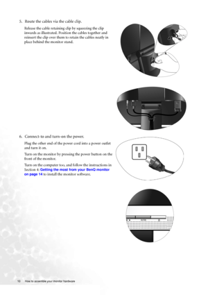 Page 1010  How to assemble your monitor hardware  
5. Route the cables via the cable clip.
Release the cable retaining clip by squeezing the clip 
inwards as illustrated. Position the cables together and 
reinsert the clip over them to retain the cables neatly in 
place behind the monitor stand.
6. Connect-to and turn-on the power.
Plug the other end of the power cord into a power outlet 
and turn it on.
Turn on the monitor by pressing the power button on the 
front of the monitor. 
Turn on the computer too,...