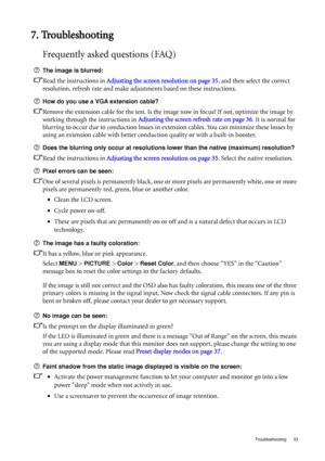 Page 33  33   Troubleshooting
7. Troubleshooting
Frequently asked questions (FAQ)
The image is blurred:
Read the instructions in Adjusting the screen resolution on page 35, and then select the correct 
resolution, refresh rate and make adjustments based on these instructions.
How do you use a VGA extension cable?
Remove the extension cable for the test. Is the image now in focus? If not, optimize the image by 
working through the instructions in Adjusting the screen refresh rate on page 36. It is normal for...