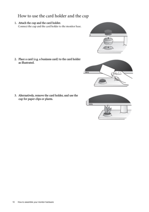 Page 1010  How to assemble your monitor hardware  
How to use the card holder and the cup
1. Attach the cup and the card holder.
Connect the cup and the card holder to the monitor base.
2. Place a card (e.g. a business card) to the card holder 
as illustrated.
3. Alternatively, remove the card holder, and use the 
cup for paper clips or plants. 
 