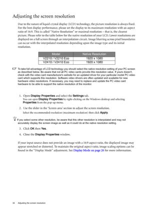 Page 3434  Adjusting the screen resolution  
Adjusting the screen resolution
Due to the nature of liquid crystal display (LCD) technology, the picture resolution is always fixed. 
For the best display performance, please set the display to its maximum resolution with an aspect 
ratio of 16:9. This is called “Native Resolution” or maximal resolution – that is, the clearest 
picture. Please refer to the table below for the native resolution of your LCD. Lower resolutions are 
displayed on a full screen through an...