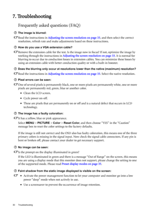 Page 3030 Troubleshooting  
7. Troubleshooting
Frequently asked questions (FAQ)
The image is blurred:
Read the instructions in Adjusting the screen resolution on page 33, and then select the correct 
resolution, refresh rate and make adjustments based on these instructions.
How do you use a VGA extension cable?
Remove the extension cable for the test. Is the image now in focus? If not, optimize the image by 
working through the instructions in Adjusting the screen resolution on page 33. It is normal for...