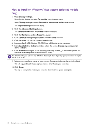 Page 2020  Getting the most from your BenQ monitor  
How to install on Windows Vista systems (selected models 
only)
1.  Open Display Settings.
Right-click the desktop and select Personalize from the popup menu.
Select Display Settings from the Personalize appearance and sounds window. 
The Display Settings window will display.
2.  Click the Advanced Settings button. 
The Generic PnP Monitor Properties window will display.
3.  Click the Monitor tab and the Properties button.
4.  Click 
Continue in the prompted...