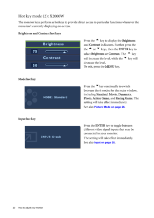 Page 2020  How to adjust your monitor  
Hot key mode (2): X2000W
The monitor keys perform as hotkeys to provide direct access to particular functions whenever the 
menu isnt currently displaying on-screen.
Brightness and Contrast hot keys
Mode hot key
Input hot key Press the 
t key to display the Brightness  
and Contrast indicators. Further press the 
the 
t or u keys, then the ENTER key to 
select Brightness or Contrast. The  
t key 
will increase the level, while the 
u key will 
decrease the level.
To exit,...