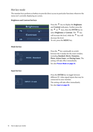 Page 1818  How to adjust your monitor  
Hot key mode
The monitor keys perform as hotkeys to provide direct access to particular functions whenever the 
menu isnt currently displaying on-screen.
Brightness and Contrast hot keys
Mode hot key
Input hot key Press the 
t key to display the Brightness  
and Contrast indicators. Further press the 
the 
t or u keys, then the ENTER key to 
select Brightness or Contrast. The  
t key 
will increase the level, while the 
u key will 
decrease the level.
To exit, press the...