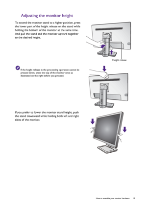 Page 13  13   How to assemble your monitor hardware
Adjusting the monitor height
To extend the monitor stand to a higher position, press 
the lower part of the height release on the stand while 
holding the bottom of the monitor at the same time. 
And pull the stand and the monitor upward together 
to the desired height.
If the height release in the proceeding operation cannot be 
pressed down, press the top of the monitor once as 
illustrated on the right before you proceed.
If you prefer to lower the monitor...