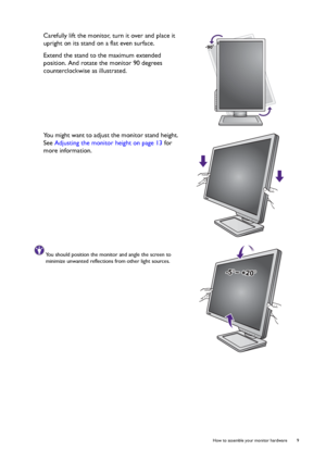 Page 9  9   How to assemble your monitor hardware
Carefully lift the monitor, turn it over and place it 
upright on its stand on a flat even surface.
Extend the stand to the maximum extended 
position. And rotate the monitor 90 degrees 
counterclockwise as illustrated.
You might want to adjust the monitor stand height. 
See Adjusting the monitor height on page 13 for 
more information.
You should position the monitor and angle the screen to 
minimize unwanted reflections from other light sources.
-5O~ +20O
 