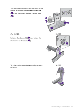 Page 19  19   How to assemble your monitor hardware
Turn the stand clockwise so that the arrow on the 
bottom of the stand points to 
RISER UNLOCK 
( ). And then detach the base from the stand 
().
(For XL2720)
Raise the thumbscrew lid ( ) and release the 
thumbscrew as illustrated ( ).XL2720
Turn the stand counterclockwise until you cannot 
go further. XL2720
2
1
2
1
 