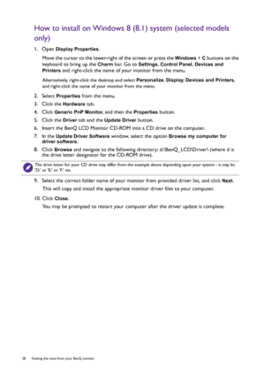 Page 2828  Getting the most from your BenQ monitor  
How to install on Windows 8 (8.1) system (selected models 
only)
1.  Open Display Properties.
Move the cursor to the lower-right of the screen or press the 
Windows + C buttons on the 
keyboard to bring up the 
Charm bar. Go to Settings, Control Panel, Devices and 
Printers
 and right-click the name of your monitor from the menu.
Alternatively, right-click the desktop and select Personalize, Display, Devices and Printers, 
and right-click the name of your...