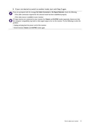 Page 41  41   How to adjust your monitor
4.  If your are desired to switch to another mode, start with Step 2 again.
If you are prompted with the message No Cable Connected or No Signal Detected, check the following:
- if the cable connection required for the selected mode has been established properly.
- if the video source is available to your monitor.
If 2 input sources are connected to your monitor for Classic and G-SYNC modes separately, chances are that 
the computer compatibility may lead to video signal...