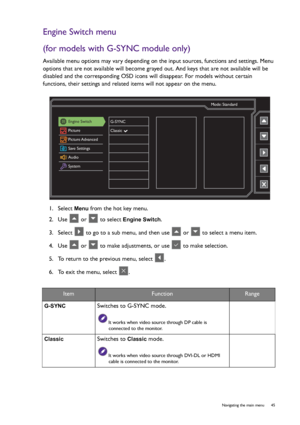 Page 45  45   Navigating the main menu
Engine Switch menu
(for models with G-SYNC module only)
Available menu options may vary depending on the input sources, functions and settings. Menu 
options that are not available will become grayed out. And keys that are not available will be 
disabled and the corresponding OSD icons will disappear. For models without certain 
functions, their settings and related items will not appear on the menu.
1.  Select 
Menu from the hot key menu.
2.  Use   or   to select 
Engine...