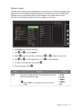 Page 55  55   Navigating the main menu
System menu
Available menu options may vary depending on the input sources, functions and settings. Menu 
options that are not available will become grayed out. And keys that are not available will be 
disabled and the corresponding OSD icons will disappear. For models without certain 
functions, their settings and related items will not appear on the menu.
1.  Select 
Menu from the hot key menu.
2.  Use   or   to select 
System.
3.  Select   to go to a sub menu, and then...