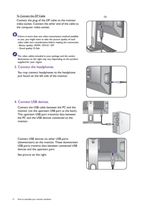 Page 1212  How to assemble your monitor hardware  
To Connect the DP Cable
Connect the plug of the DP cable to the monitor 
video socket. Connect the other end of the cable to 
the computer video socket.
If there is more than one video transmission method available 
to you, you might want to take the picture quality of each 
video cable into consideration before making the connection.
- Better quality: HDMI / DVI-D / DP
- Good quality: D-Sub
The video cables included in your package and the socket...