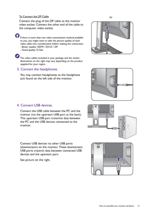 Page 13  13   How to assemble your monitor hardware
To Connect the DP Cable
Connect the plug of the DP cable to the monitor 
video socket. Connect the other end of the cable to 
the computer video socket.
If there is more than one video transmission method available 
to you, you might want to take the picture quality of each 
video cable into consideration before making the connection.
- Better quality: HDMI / DVI-D / DP
- Good quality: D-Sub
The video cables included in your package and the socket...