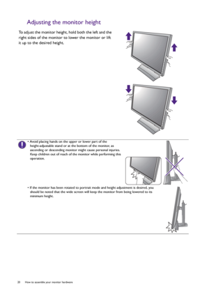 Page 2020  How to assemble your monitor hardware  
Adjusting the monitor height
To adjust the monitor height, hold both the left and the 
right sides of the monitor to lower the monitor or lift 
it up to the desired height.
• Avoid placing hands on the upper or lower part of the 
height-adjustable stand or at the bottom of the monitor, as 
ascending or descending monitor might cause personal injuries. 
Keep children out of reach of the monitor while performing this 
operation.
• If the monitor has been rotated...