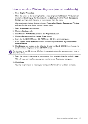 Page 27  27   Getting the most from your BenQ monitor
How to install on Windows 8 system (selected models only)
1.  Open Display Properties.
Move the cursor to the lower-right of the screen or press the 
Windows + C buttons on 
the keyboard to bring up the 
Charm bar. Go to Settings, Control Panel, Devices and 
Printers
 and right-click the name of your monitor from the menu.
Alternatively, right-click the desktop and select Personalize, Display, Devices and Printers, 
and right-click the name of your monitor...