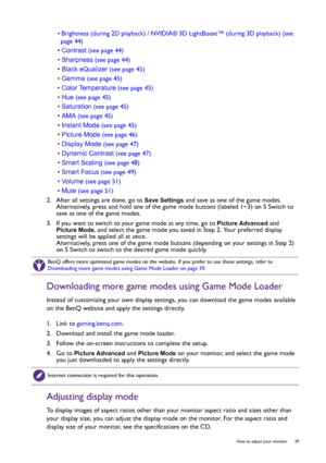 Page 39  39   How to adjust your monitor
• Brightness (during 2D playback) / NVIDIA® 3D LightBoost™ (during 3D playback) (see 
page 44)
• Contrast (see page 44)
• Sharpness (see page 44)
• Black eQualizer (see page 45)
• Gamma (see page 45)
• Color Temperature (see page 45)
• Hue (see page 45)
• Saturation (see page 45)
• AMA (see page 45)
• Instant Mode (see page 45)
• Picture Mode (see page 46)
• Display Mode (see page 47)
• Dynamic Contrast (see page 47)
• Smart Scaling (see page 48)
• Smart Focus (see page...