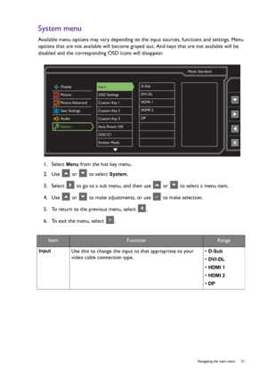 Page 51  51   Navigating the main menu
System menu
Available menu options may vary depending on the input sources, functions and settings. Menu 
options that are not available will become grayed out. And keys that are not available will be 
disabled and the corresponding OSD icons will disappear.
1.  Select 
Menu from the hot key menu.
2.  Use   or   to select 
System.
3.  Select   to go to a sub menu, and then use   or   to select a menu item.
4.  Use   or   to make adjustments, or use   to make selection.
5....