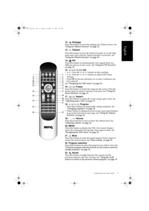 Page 21Getting to know the remote control 17
English
12.  Subpage
Press this button to enter the subpage of a Teletext menu. See 
Using the Teletext function on page 20.
13.   Te l e t e x t
Press this button to turn the Teletext decoder on or off. Page 
store won’t start until the Teletext decoder is activated.  See 
Using the Teletext function on page 20 .
14.   PIP
Press this button to simultan eously view signals from two 
different sources on the screen. See  Using the PIP function 
on page 19 .
15.  /...