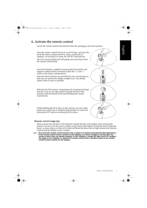 Page 9Section 1: Quick Start Guide 5
English
6. Activate the remote control
Locate the remote control and batteries from the packaging, and unwrap them.
Remote control usage tips
Point and aim the top front of the Remote Control directly at the display when pressing the 
buttons. Do not cover the sensor window on the front of the display (beside the power indicator 
lamp), or place objects in front of it which will  block the direct line-of-sight between the Remote 
Control and the display sensor window.
• Do...