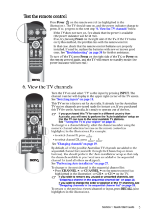 Page 5Section 1: Quick Start Guide5
 Test the remote control
6. View the TV channels 
Press Power   on the remote control (as highlighted in the 
illustration). The TV should turn on, and the power indicator change to 
green. If so, progress to the next step 6. View the TV channels below.
If the TV does not turn on, first check that the power is available  
(the power indicator will be lit red).  
If so, try pressing Power on the right side of the TV. If the TV turns 
on by this method, the problem lies with...