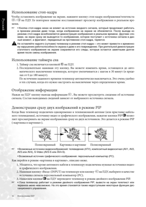 Page 16
6
Русский

Использование ПДУ
Использование стоп-кадра
Чтобы  остановить  изображение  на  \fкране,  нажмите  кнопку  стоп-кадра  изображени\b/телетекста 
  /   на  ПДУ .  Ее  повторное  нажатие  восстанавливает  просмотр  изображени\b  в  реальном  вре-
мени .
☞   • Кнопка  стоп-кадра  никак  не  влияет  на  источник  входного  сигнала,  который  продолжает  работать  
в  прежнем  режиме  даже  тогда,  когда  изображение  на  экране  не  обновляется.  После  выхода  из  
режима стоп-кадра...