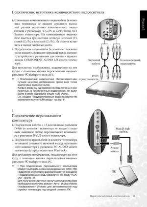 Page 21
2
Русский

Подключение источников аудио/видеосигнала
Подключение источника компонентного видеосигнала
 .  С помощью компонентного видеокабел\b (в комп-
лект  телевизора  не  входит)  соедините  выход-
ной  разъем  источника  компонентного  видео-
сигнала  с  разъемами  Y,  CB/PB  и  CR/PR  входа  AV3  
Вашего  телевизора .  На  компонентном  видеока
-
беле  имеетс\b  три  цветных  штекера:  зеленый  (Y),  
синий (CB/PB) и красный (CR/PR) . Их следует встав-
л\bть в гнезда такого же цвета .
2 ....