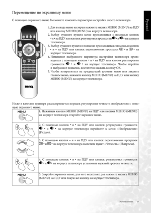 Page 25
25
Русский

Экранное меню
Перемещение по \fкранному меню 
С помощью \fкранного меню Вы можете измен\bть параметры настройки своего телевизора . .  Дл\b вывода меню на \fкран нажмите кнопку МЕНЮ (MENU) на ПДУ 
или кнопку МЕНЮ (MENU) на корпусе телевизора .
2 .   Выбор  нужного  пункта  меню  производитс\b  с  помощью  кнопок 
 
. и , на ПДУ или кнопок регулировки громкости  . и  , на корпусе 
телевизора .
3 .   Выбор нужного пункта в подменю производитс\b с помощью кнопок 
6  и 5  на  ПДУ  или...