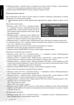 Page 32
32
Русский

Экранное меню
8 .  Нажима\b  кнопку 5,  выделите  пункт  «Сохранить  \fтот  канал»  (Store  on  Prog  .),  а  затем  нажмите 
кнопку OK, чтобы записать найденный канал в пам\bть телевизора .
9 . Нажав кнопку МЕНЮ (MENU) еще раз, закройте \fкранное меню .
Редактирование каналов
При  необходимости  Вы  можете  удал\bть  каналы  из  пам\bти  телевизора,  присваивать  им  имена  
и размещать их в желательном пор\bдке .
☞   Когда  включена  защита  от  детей,  данная  опция  недоступна  (см....