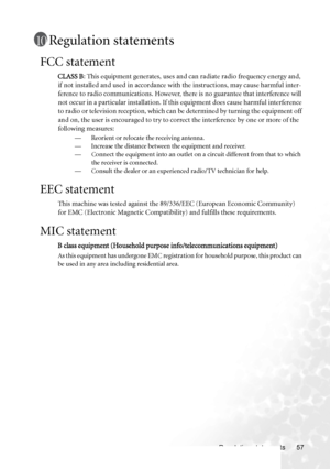 Page 65Regulation statements 57
Regulation statements
FCC statement
CLASS B: This equipment generates, uses and can radiate radio frequency energy and, 
if not installed and used in accordance with the instructions, may cause harmful inter-
ference to radio communications. However, there is no guarantee that interference will 
not occur in a particular installation. If this equipment does cause harmful interference 
to radio or television reception, which can be determined by turning the equipment off 
and on,...