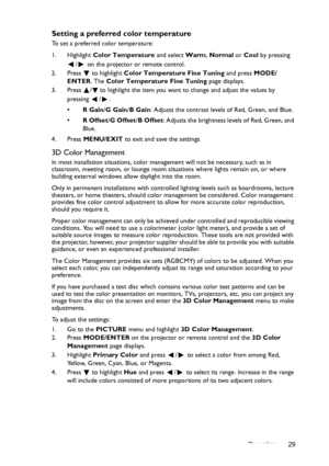 Page 29Operation 29
Setting a preferred color temperature
To set a preferred color temperature:
1. Highlight Color Temperature and select Warm, Normal or Cool by pressing 
/  on the projector or remote control.
2. Press  to highlight Color Temperature Fine Tuning and press MODE/
ENTER. The Color Temperature Fine Tuning page displays.
3. Press  / to highlight the item you want to change and adjust the values by 
pressing / .
•R Gain/G Gain/B Gain: Adjusts the contrast levels of Red, Green, and Blue.
•R Offset/G...