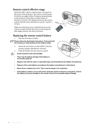 Page 12Introduction 12
Remote control effective range
Infra-Red (IR) remote control sensor is located on 
the front of the projector. The remote control must 
be held at an angle within 30 degrees perpendicular 
to the projectors IR remote control sensor to 
function correctly. The distance between the remote 
control and the sensor should not exceed 7 meters (~ 
23 feet).
Make sure that there are no obstacles between the 
remote control and the IR sensor on the projector 
that might obstruct the infra-red...