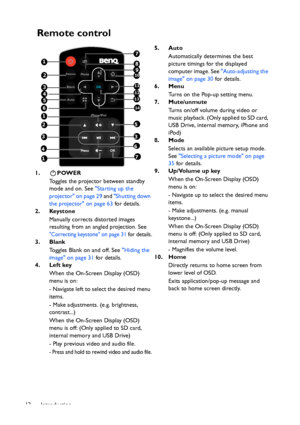 Page 12Introduction 12
Remote control
1. POWER
Toggles the projector between standby 
mode and on. See Starting up the 
projector on page 29 and Shutting down 
the projector on page 63 for details.
2. Keystone
Manually corrects distorted images 
resulting from an angled projection. See 
Correcting keystone on page 31 for details.
3. Blank
Toggles Blank on and off. See Hiding the 
image on page 31 for details.
4. Left key
When the On-Screen Display (OSD) 
menu is on:
- Navigate left to select the desired menu...