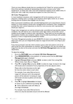 Page 32Operation 32There are many different shades that are considered to be white for various purposes. 
One of the common methods of representing white color is known as the “color 
temperature”. A white color with a low color temperature appears to be reddish white. A 
white color with a high color temperature appears to have more blue in it.
3D Color Management
In most installation situations, color management will not be necessary, such as in 
classroom, meeting room, or lounge room situations where lights...