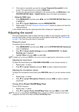 Page 36Operation 364. If the action is successful, you see the message Captured Succeeded on the 
screen. The captured picture is saved as MyScreen.
5. To view the captured picture displayed as the startup screen, set MyScreen in the 
SYSTEM SETUP: Basic > Splash Screen menu and restart the projector.
•  Using the OSD menu
1. Press MENU/EXIT and then press  /  until the SYSTEM SETUP: Basic menu 
is highlighted.
2. Press  to highlight MyScreen and press MODE/ENTER.
3. Repeat steps 2-5 in the Using the remote...