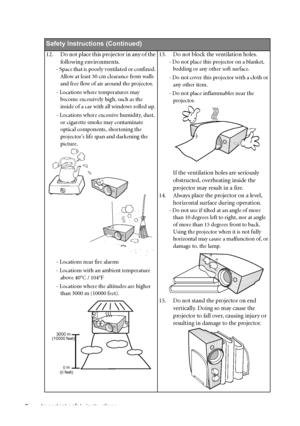 Page 6Important safety instructions 6       
Safety Instructions (Continued)
12. Do not place this projector in any of the 
following environments. 
- Space that is poorly ventilated or confined. 
Allow at least 50 cm clearance from walls 
and free flow of air around the projector. 
- Locations where temperatures may 
become excessively high, such as the 
inside of a car with all windows rolled up.
- Locations where excessive humidity, dust, 
or cigarette smoke may contaminate 
optical components, shortening...